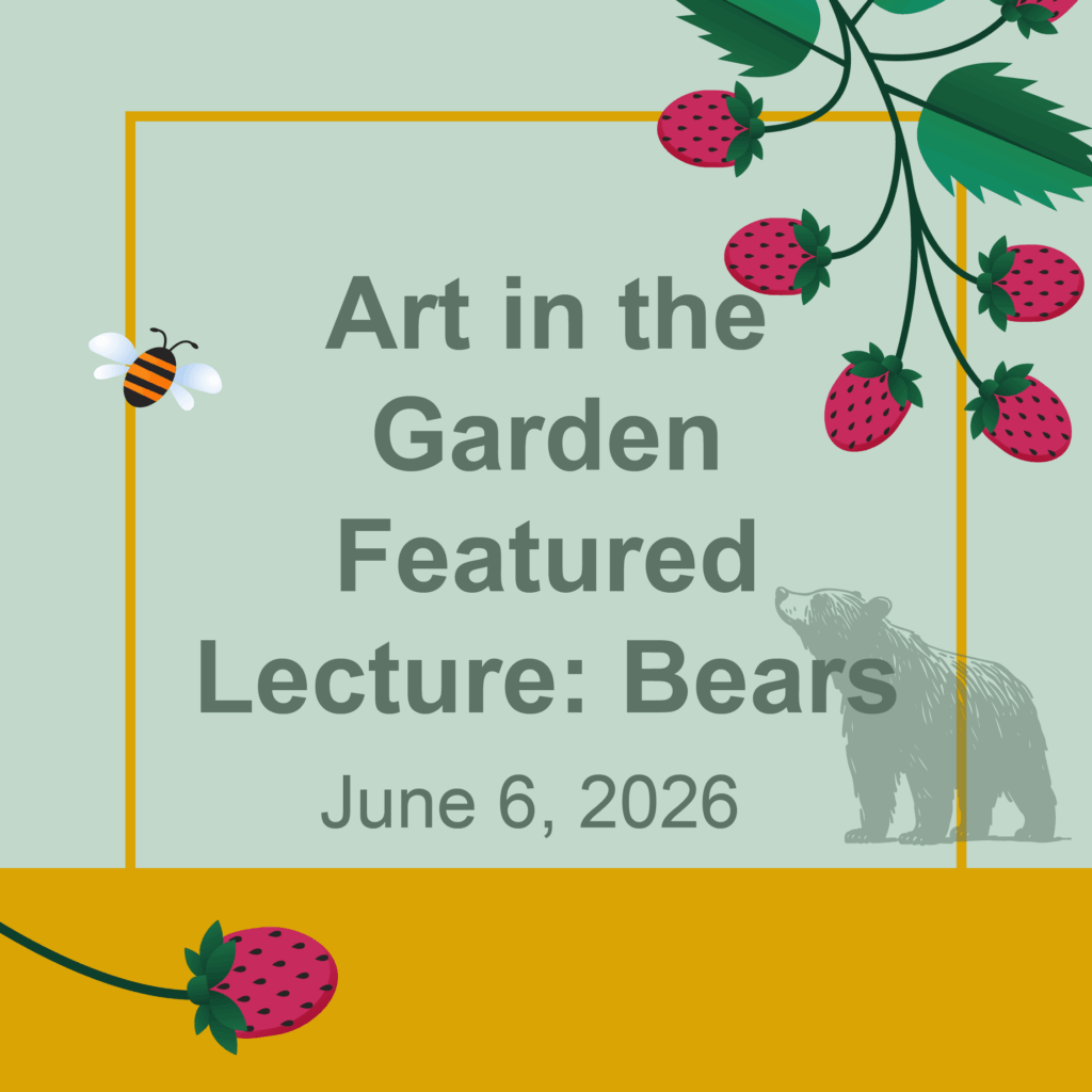 Decorative Image that says Art in the Garden Featured Lecture: Bears June 6, 2026